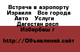 Встреча в аэропорту Израиля - Все города Авто » Услуги   . Дагестан респ.,Избербаш г.